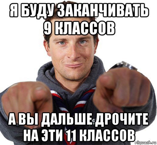 я буду заканчивать 9 классов а вы дальше дрочите на эти 11 классов