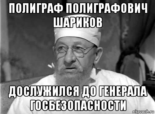 полиграф полиграфович шариков дослужился до генерала госбезопасности, Мем Профессор Преображенский