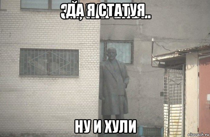 да я статуя ну и хули