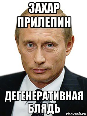 захар прилепин дегенеративная блядь, Мем Путин