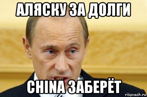 аляску за долги china заберёт, Мем путин