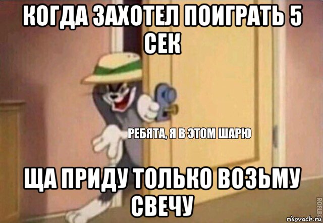 когда захотел поиграть 5 сек ща приду только возьму свечу, Мем    Ребята я в этом шарю