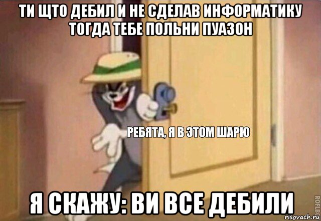 ти щто дебил и не сделав информатику тогда тебе польни пуазон я скажу: ви все дебили, Мем    Ребята я в этом шарю