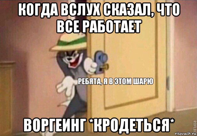 когда вслух сказал, что все работает воргеинг *кродеться*, Мем    Ребята я в этом шарю