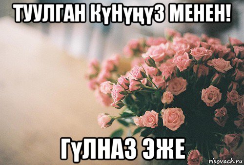 туулган күнүңүз менен! гүлназ эже