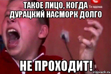 такое лицо, когда дурацкий насморк долго не проходит!, Мем  Сашко Фокин орет