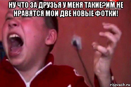 ну что за друзья у меня такие?им не нравятся мои две новые фотки! 