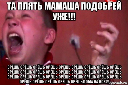 та плять мамаша подобрей уже!!! орёшь орёшь орёшь орёшь орёшь орёшь орёшь орёшь орёшь орёшь орёшь орёшь орёшь орёшь орёшь орёшь орёшь орёшь орёшь орёшь орёшь орёшь орёшь орёшь орёшь орёшь орёшь орёшь орёшь орёшь орёшь орёшьдома на всех!!, Мем  Сашко Фокин орет