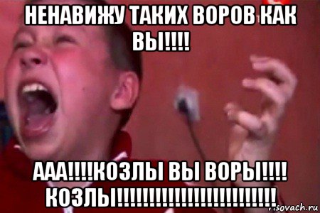 ненавижу таких воров как вы!!!! ааа!!!!козлы вы воры!!!! козлы!!!!!!!!!!!!!!!!!!!!!!!!!