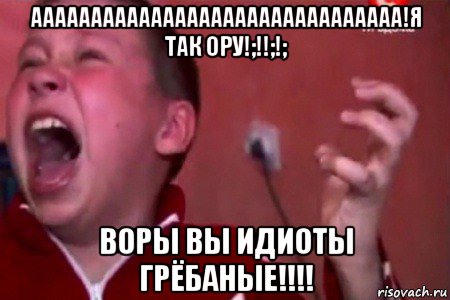 ааааааааааааааааааааааааааааааа!я так ору!;!!;!; воры вы идиоты грёбаные!!!!