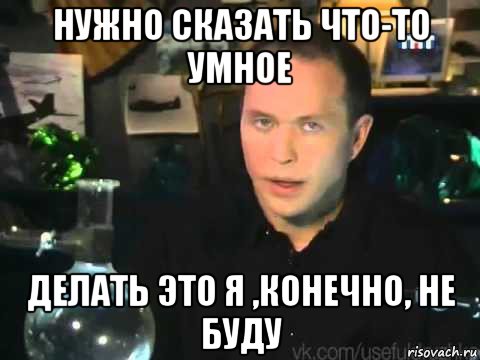 нужно сказать что-то умное делать это я ,конечно, не буду, Мем Сергей Дружко