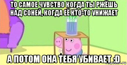 то самое чувство когда ты ржёшь над соней, когда её кто-то унижает а потом она тебя убивает :d, Мем  Свинка пеппа под столом