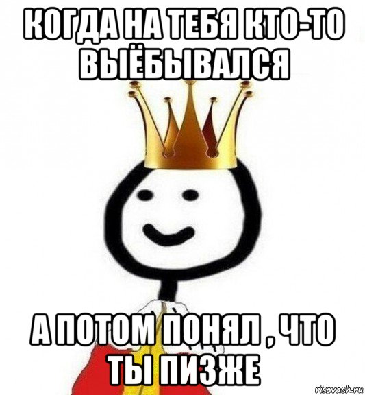 когда на тебя кто-то выёбывался а потом понял , что ты пизже, Мем Теребонька Царь