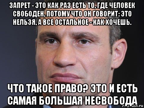 запрет - это как раз есть то, где человек свободен, потому что он говорит: это нельзя, а все остальное - как хочешь. что такое право? это и есть самая большая несвобода