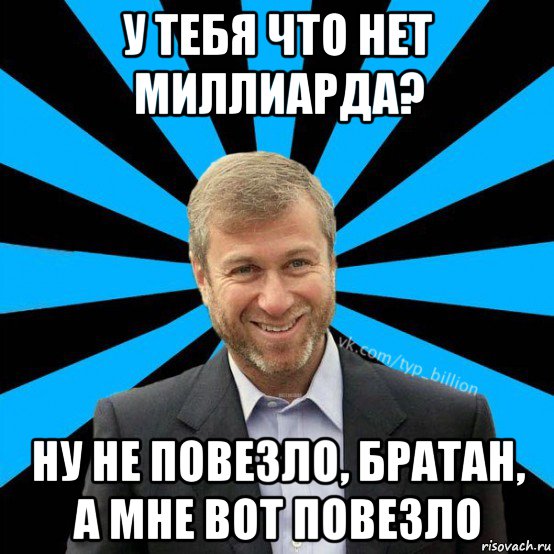 у тебя что нет миллиарда? ну не повезло, братан, а мне вот повезло, Мем  Типичный Миллиардер (Абрамович)