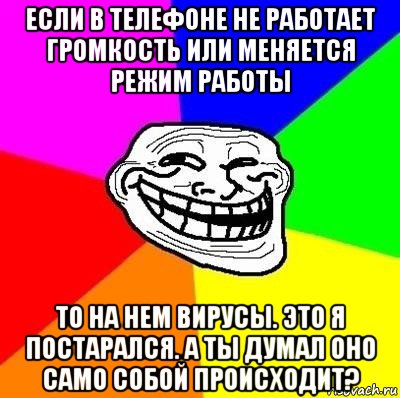 если в телефоне не работает громкость или меняется режим работы то на нем вирусы. это я постарался. а ты думал оно само собой происходит?, Мем Тролль Адвайс