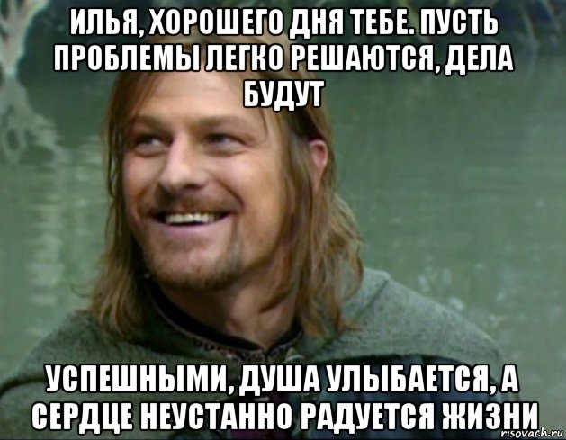 илья, хорошего дня тебе. пусть проблемы легко решаются, дела будут успешными, душа улыбается, а сердце неустанно радуется жизни, Мем Тролль Боромир