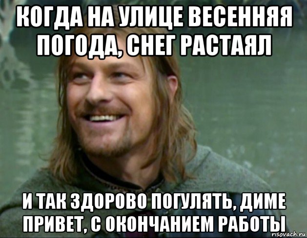 когда на улице весенняя погода, снег растаял и так здорово погулять, диме привет, с окончанием работы, Мем Тролль Боромир