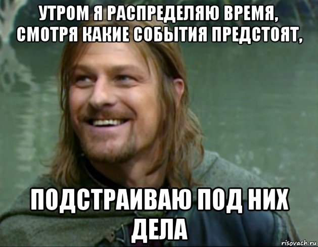 утром я распределяю время, смотря какие события предстоят, подстраиваю под них дела, Мем Тролль Боромир