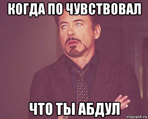 когда по чувствовал что ты абдул, Мем твое выражение лица