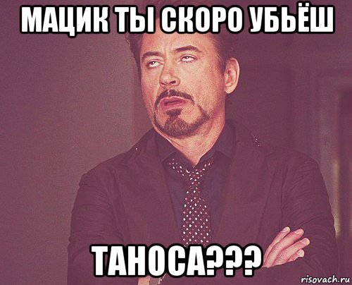 мацик ты скоро убьёш таноса???, Мем твое выражение лица