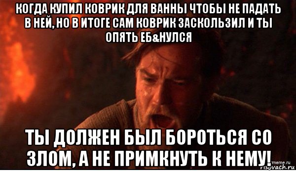 когда купил коврик для ванны чтобы не падать в ней, но в итоге сам коврик заскользил и ты опять еб&нулся ты должен был бороться со злом, а не примкнуть к нему!, Мем ты был мне как брат