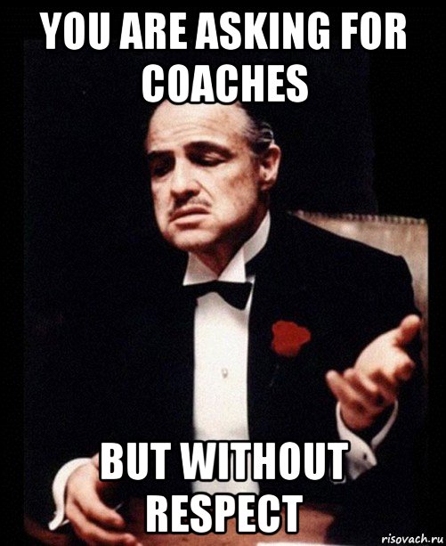 you are asking for coaches but without respect, Мем ты делаешь это без уважения