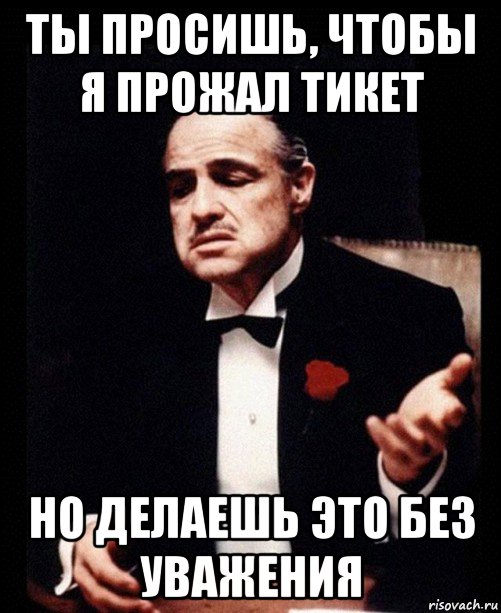 ты просишь, чтобы я прожал тикет но делаешь это без уважения, Мем ты делаешь это без уважения