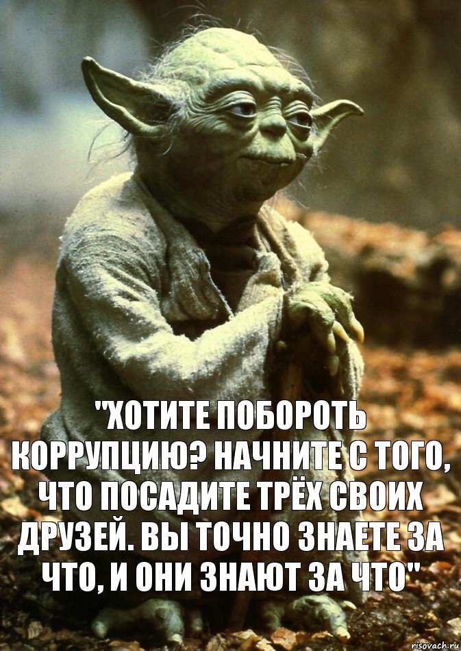 "Хотите побороть коррупцию? Начните с того, что посадите трёх своих друзей. Вы точно знаете за что, и они знают за что"