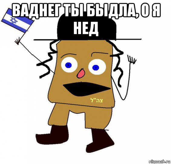 ваднег ты быдла, о я нед 