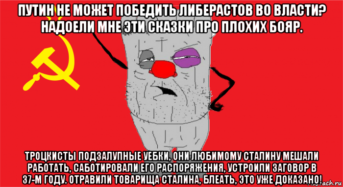 путин не может победить либерастов во власти? надоели мне эти сказки про плохих бояр. троцкисты подзалупные уебки, они любимому сталину мешали работать, саботировали его распоряжения, устроили заговор в 37-м году. отравили товарища сталина, блеать, это уже доказано!