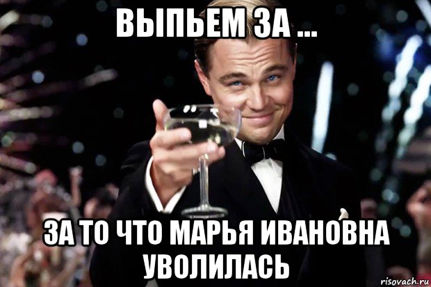 выпьем за ... за то что марья ивановна уволилась, Мем Великий Гэтсби (бокал за тех)