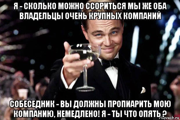 я - сколько можно ссориться мы же оба владельцы очень крупных компаний собеседник - вы должны пропиарить мою компанию, немедлено! я - ты что опять ?, Мем Великий Гэтсби (бокал за тех)