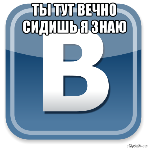 ты тут вечно сидишь я знаю , Мем   вк