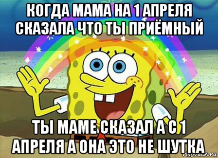 когда мама на 1 апреля сказала что ты приёмный ты маме сказал а с 1 апреля а она это не шутка, Мем Воображение (Спанч Боб)