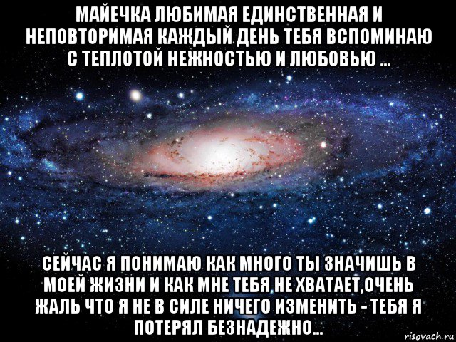 майечка любимая единственная и неповторимая каждый день тебя вспоминаю с теплотой нежностью и любовью ... сейчас я понимаю как много ты значишь в моей жизни и как мне тебя не хватает,очень жаль что я не в силе ничего изменить - тебя я потерял безнадежно..., Мем Вселенная