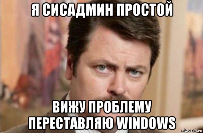 я сисадмин простой вижу проблему переставляю windows, Мем  Я человек простой