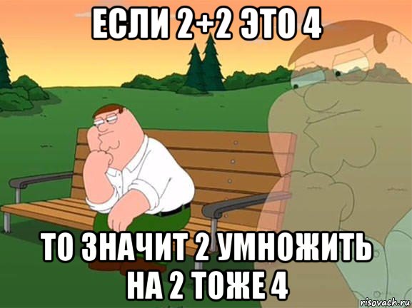 если 2+2 это 4 то значит 2 умножить на 2 тоже 4, Мем Задумчивый Гриффин