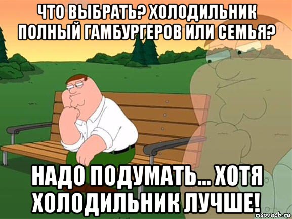 что выбрать? холодильник полный гамбургеров или семья? надо подумать... хотя холодильник лучше!, Мем Задумчивый Гриффин