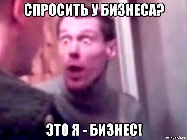 спросить у бизнеса? это я - бизнес!