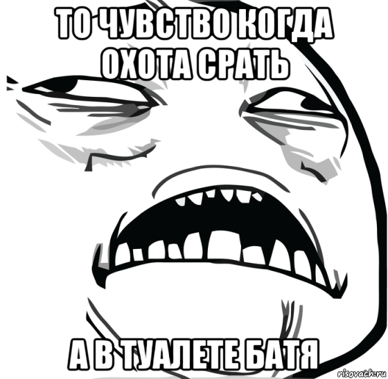 то чувство когда охота срать а в туалете батя, Мем Аааааааааааааааааааааааааааааааааааааааааааааааааааааааааааааааа