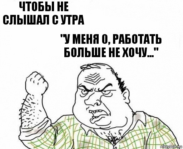 чтобы не слышал с утра "у меня 0, работать больше не хочу..."