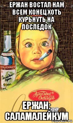 ержан востал нам всем конец хоть курьнуть на последок ержан: саламалейкум, Мем Алёнка