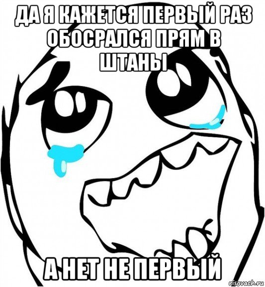 да я кажется первый раз обосрался прям в штаны а нет не первый, Мем  Плачет от радости