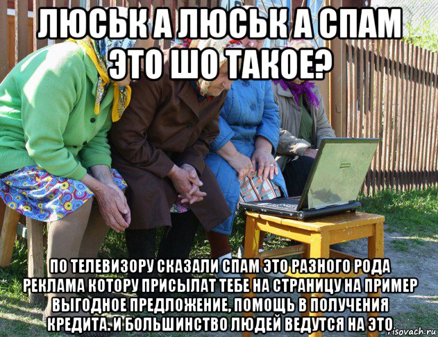 люськ а люськ а спам это шо такое? по телевизору сказали спам это разного рода реклама котору присылат тебе на страницу на пример выгодное предложение, помощь в получения кредита. и большинство людей ведутся на это