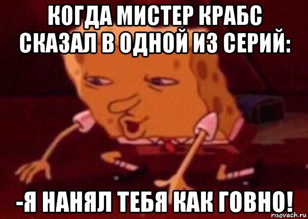 когда мистер крабс сказал в одной из серий: -я нанял тебя как говно!, Мем    Bettingmemes