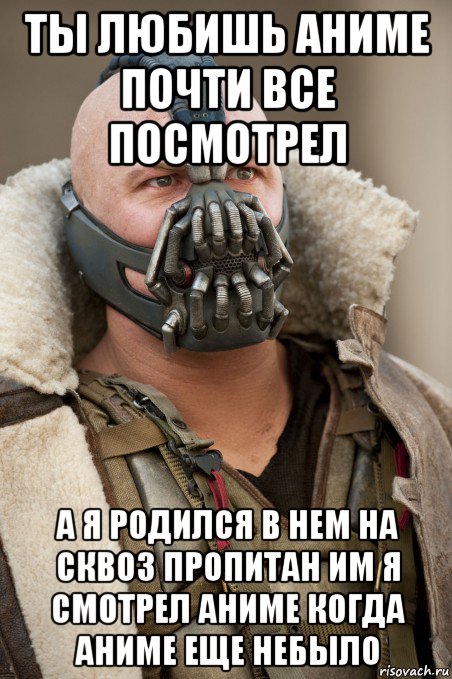 ты любишь аниме почти все посмотрел а я родился в нем на сквоз пропитан им я смотрел аниме когда аниме еще небыло, Мем Бэйн