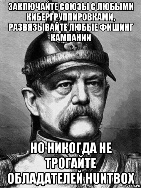 заключайте союзы с любыми кибергруппировками, развязывайте любые фишинг кампании но никогда не трогайте обладателей huntbox, Мем Бісмарк