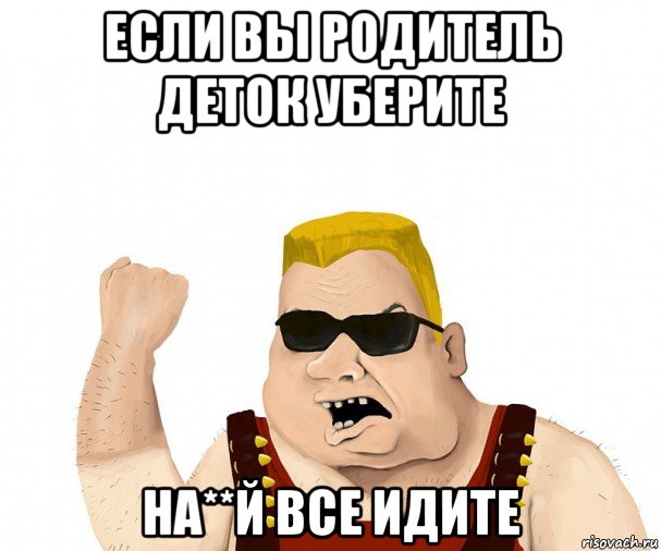 если вы родитель деток уберите на**й все идите