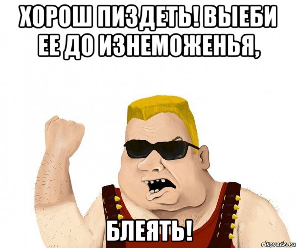 хорош пиздеть! выеби ее до изнеможенья, блеять!